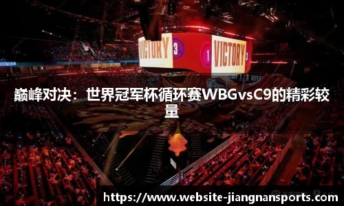 巅峰对决：世界冠军杯循环赛WBGvsC9的精彩较量