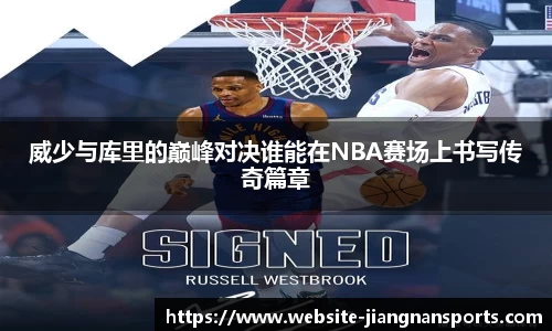 威少与库里的巅峰对决谁能在NBA赛场上书写传奇篇章